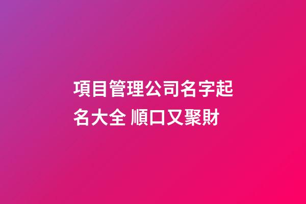 項目管理公司名字起名大全 順口又聚財-第1張-公司起名-玄機派